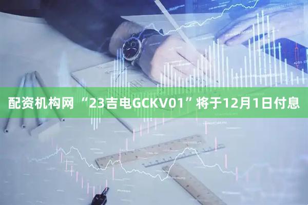 配资机构网 “23吉电GCKV01”将于12月1日付息