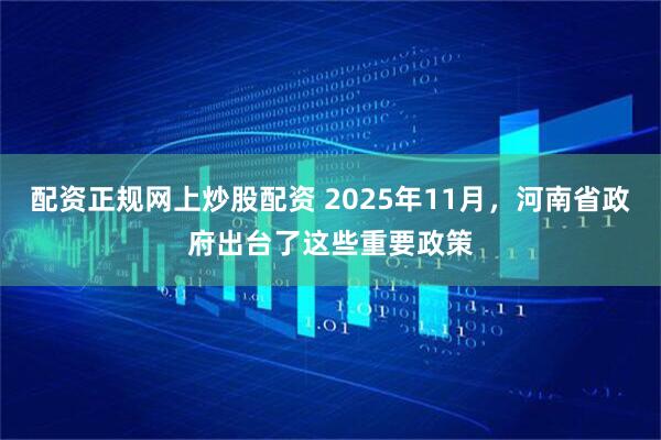 配资正规网上炒股配资 2025年11月，河南省政府出台了这些重要政策
