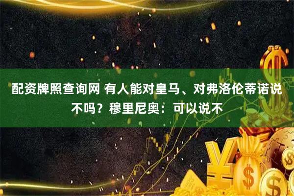 配资牌照查询网 有人能对皇马、对弗洛伦蒂诺说不吗？穆里尼奥：可以说不