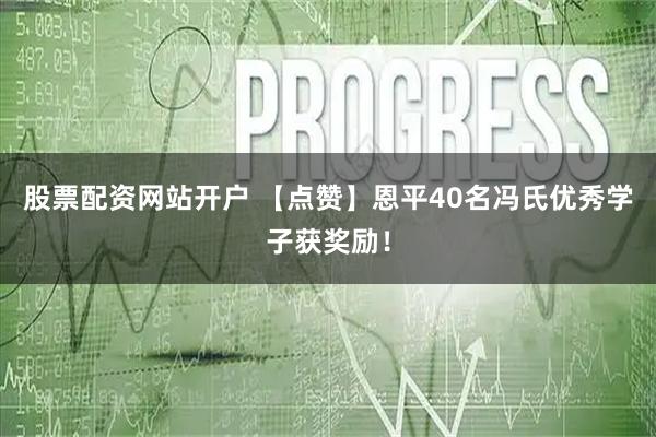 股票配资网站开户 【点赞】恩平40名冯氏优秀学子获奖励！
