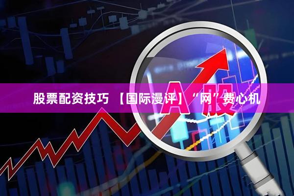 股票配资技巧 【国际漫评】“网”费心机
