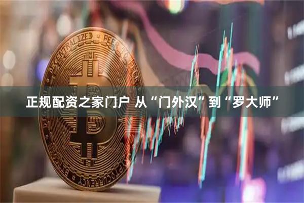 正规配资之家门户 从“门外汉”到“罗大师”